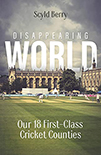 DISAPPEARING WORLD  OUR 18 FIRST-CLASS CRICKET COUNTIES by Scyld Berry