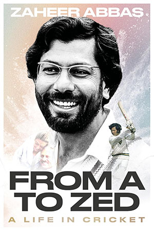 From A to Zed A Life in Cricket by Zaheer Abbas