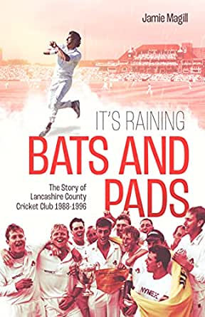 IT’S RAINING BATS AND PADS THE STORY OF LANCASHIRE COUNTY CRICKET CLUB 1988-1996 by Jamie Magill