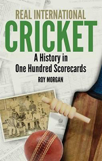 REAL INTERNATIONAL CRICKET A HISTORY IN ONE HUNDRED SCORECARDS by Roy Morgan
