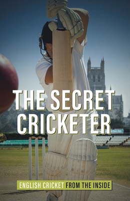 THE SECRET CRICKETER  English Cricket from the Inside